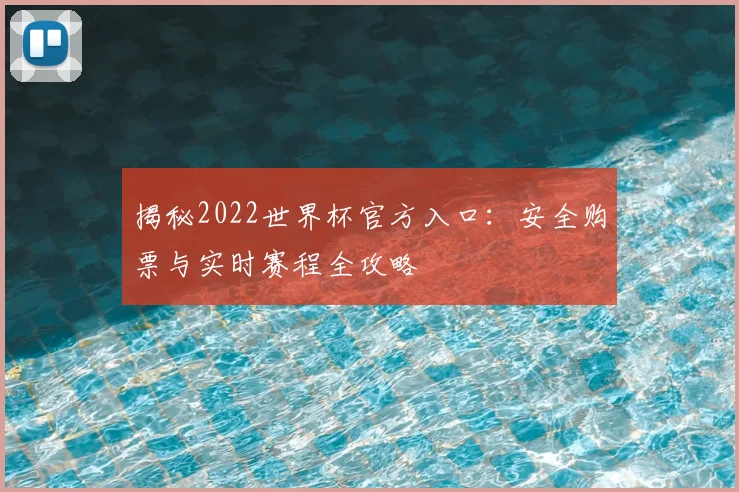 揭秘2022世界杯官方入口：安全购票与实时赛程全攻略