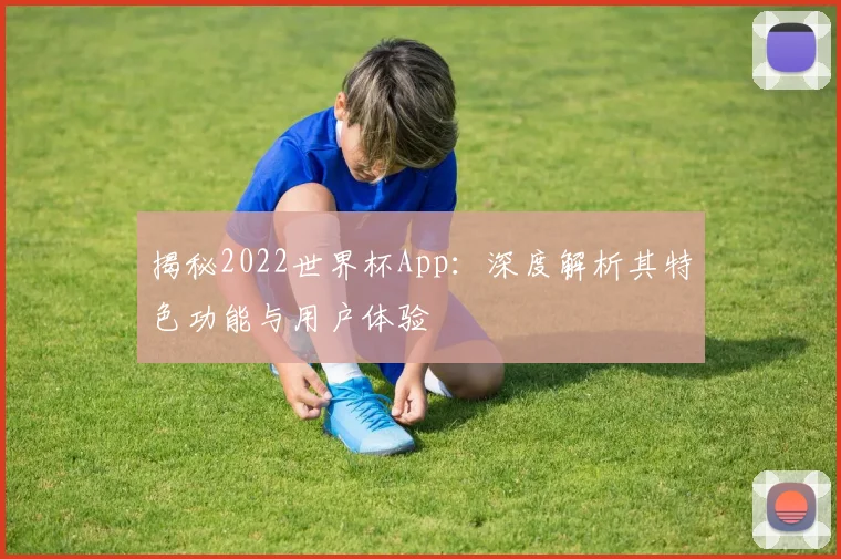 揭秘2022世界杯App：深度解析其特色功能与用户体验