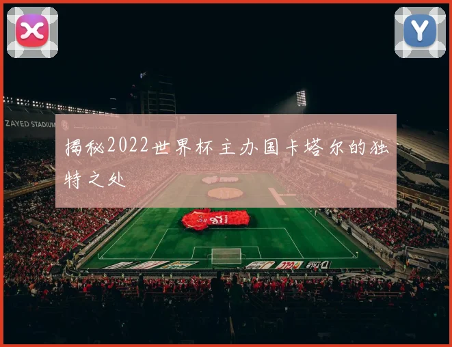 揭秘2022世界杯主办国卡塔尔的独特之处