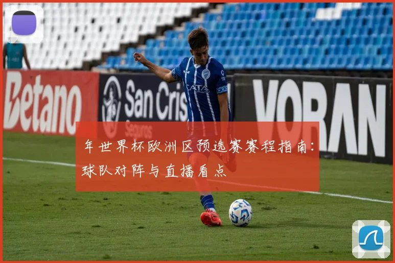 年世界杯欧洲区预选赛赛程指南:球队对阵与直播看点