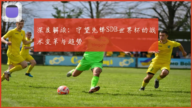 深度解读：守望先锋SDB世界杯的战术变革与趋势