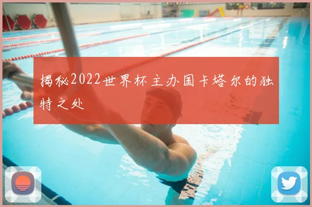 揭秘2022世界杯主办国卡塔尔的独特之处