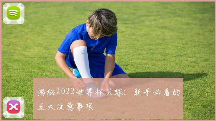 揭秘2022世界杯买球：新手必看的五大注意事项