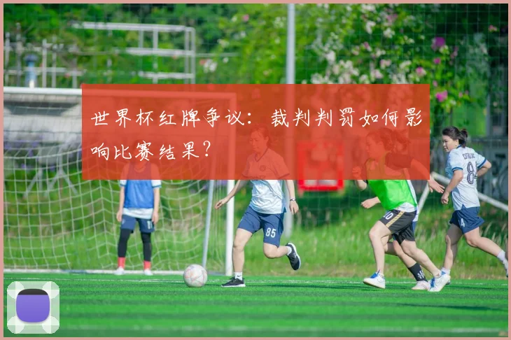 世界杯红牌争议：裁判判罚如何影响比赛结果？