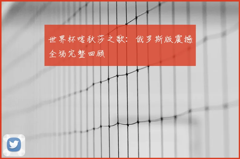 世界杯喀秋莎之歌:俄罗斯版震撼全场完整回顾