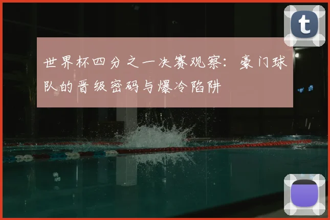 世界杯四分之一决赛观察:豪门球队的晋级密码与爆冷陷阱