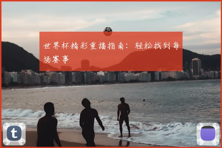 世界杯精彩重播指南：轻松找到每场赛事