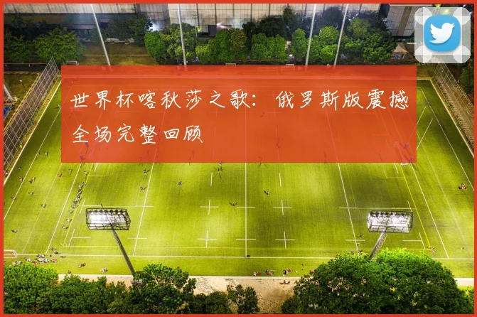 世界杯喀秋莎之歌:俄罗斯版震撼全场完整回顾