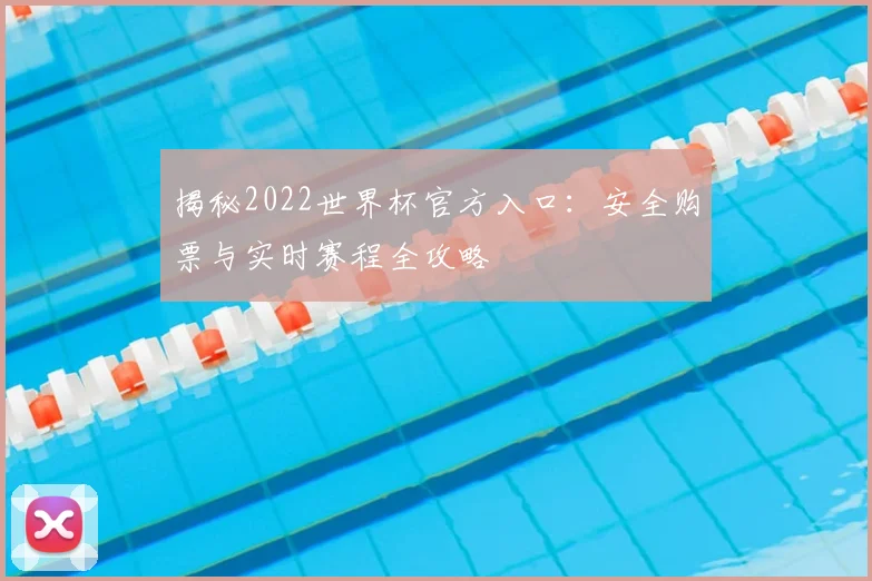 揭秘2022世界杯官方入口：安全购票与实时赛程全攻略