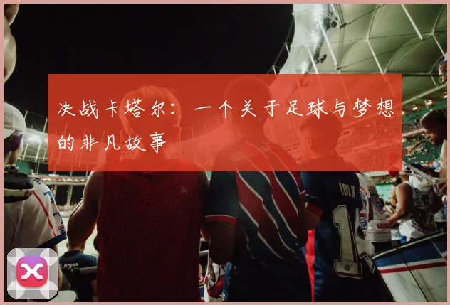 决战卡塔尔：一个关于足球与梦想的非凡故事