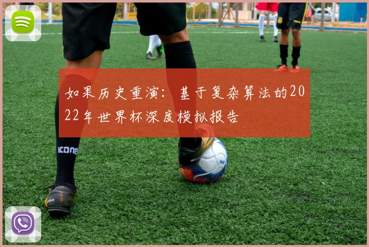如果历史重演:基于复杂算法的2022年世界杯深度模拟报告