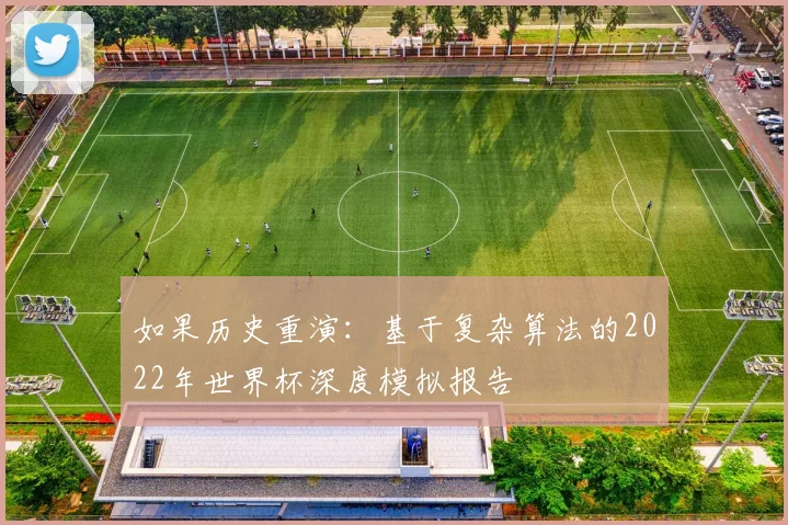 如果历史重演：基于复杂算法的2022年世界杯深度模拟报告