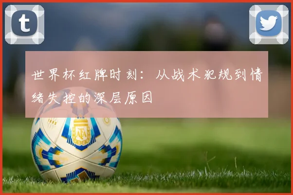 世界杯红牌时刻：从战术犯规到情绪失控的深层原因